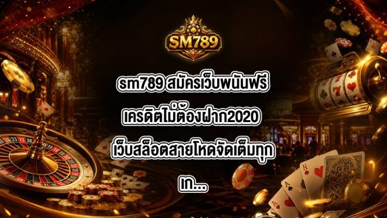 sm789 สมัครเว็บพนันฟรีเครดิตไม่ต้องฝาก2020