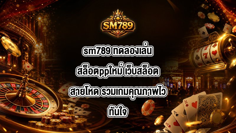 sm789 ทดลองเล่นสล็อตppใหม่